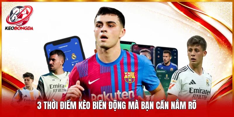 3 thời điểm kèo biến động mà bạn cần nắm rõ