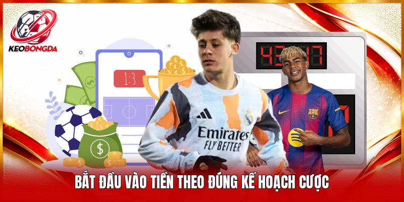 Bắt đầu vào tiền theo đúng kế hoạch cược