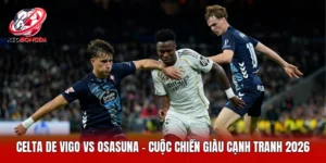 Celta De Vigo Vs Osasuna - Cuộc Chiến Giàu Cạnh Tranh 2026