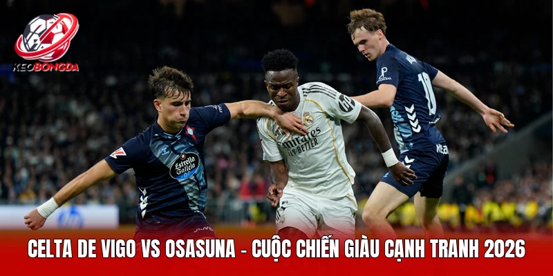 Celta De Vigo Vs Osasuna - Cuộc Chiến Giàu Cạnh Tranh 2026