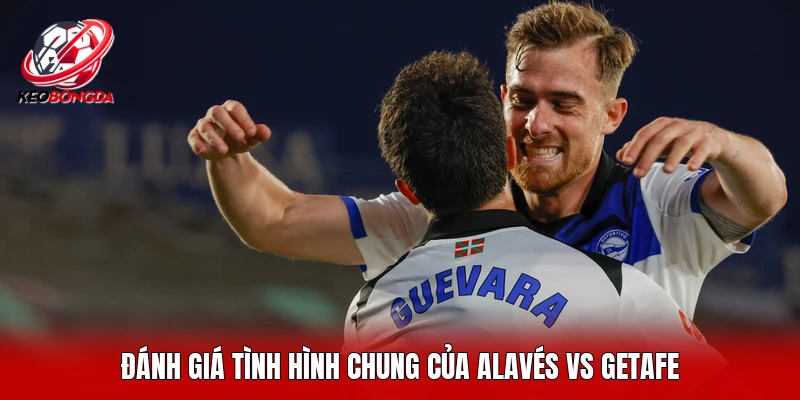 Đánh giá tình hình chung của Alavés vs Getafe