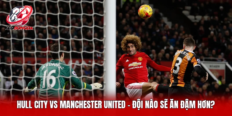 Hull City Vs Manchester United - Đội Nào Sẽ Ăn Đậm Hơn?