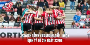 Ipswich Town vs Sunderland - Nhận Định Tỷ Số 21h Ngày 22/08