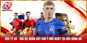 Kèo Tỷ Số - 100 Dự Đoán Gây Chú Ý Mỗi Ngày Tại Kèo Bóng Đá
