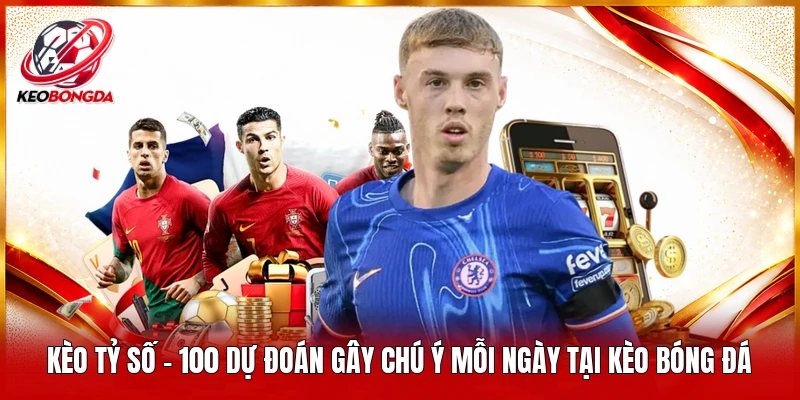 Kèo Tỷ Số - 100 Dự Đoán Gây Chú Ý Mỗi Ngày Tại Kèo Bóng Đá