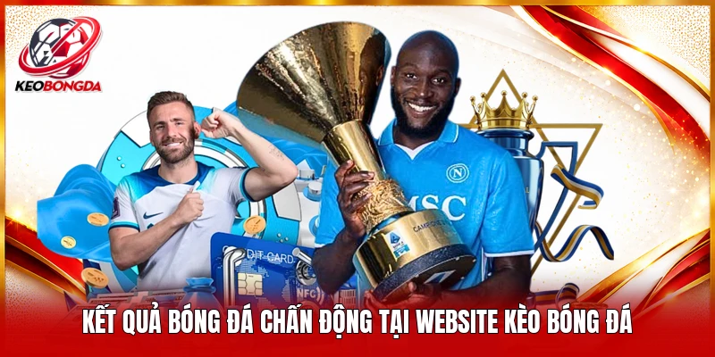 Kết quả bóng đá chấn động tại website Kèo bóng đá 