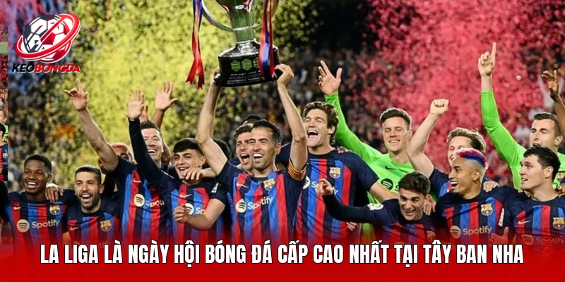 La Liga là ngày hội bóng đá cấp cao nhất tại Tây Ban Nha