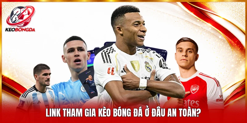 Link tham gia kèo bóng đá ở đâu an toàn?