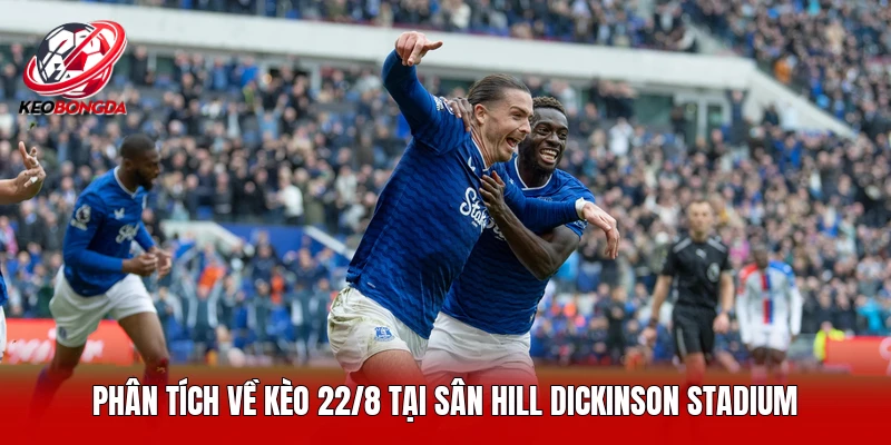 Phân tích về kèo 22/8 tại sân Hill Dickinson Stadium 