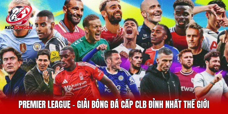 Premier League là giải đấu đá banh được yêu thích số 1 thế giới 