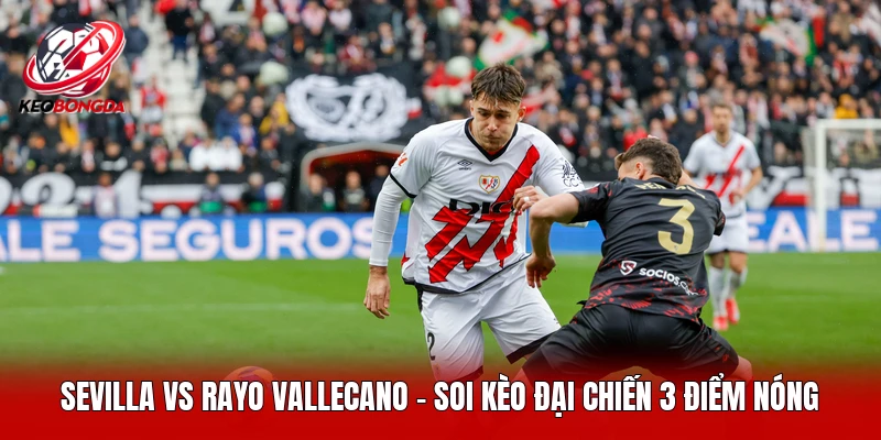 Sevilla Vs Rayo Vallecano - Soi Kèo Đại Chiến 3 Điểm Nóng
