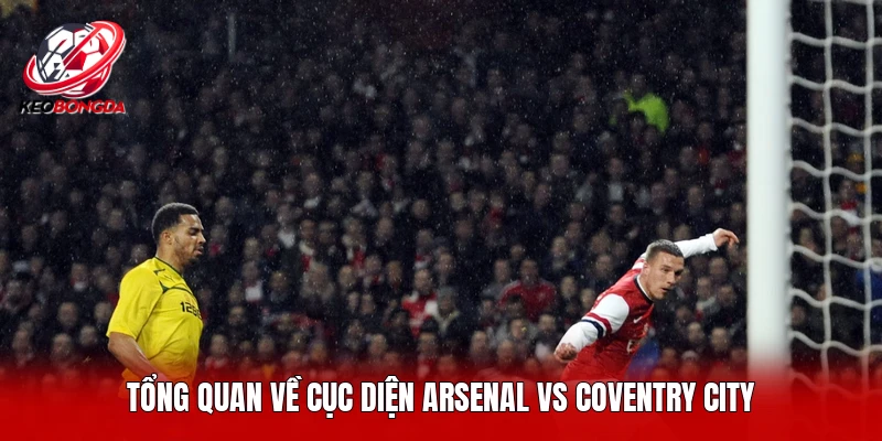 Tổng quan về cục diện Arsenal vs Coventry City 